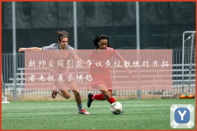 新帅合同引发争议多位教练对开拓者老板表示愤怒