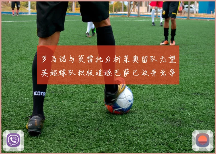 罗马诺与莫雷托分析莱奥留队无望英超球队积极追逐巴萨已放弃竞争