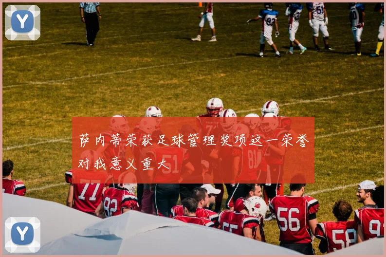 萨内蒂荣获足球管理奖项这一荣誉对我意义重大