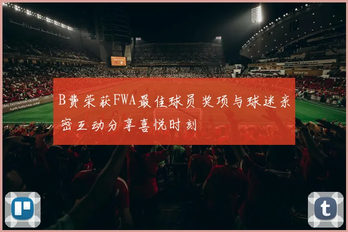 B费荣获FWA最佳球员奖项与球迷亲密互动分享喜悦时刻
